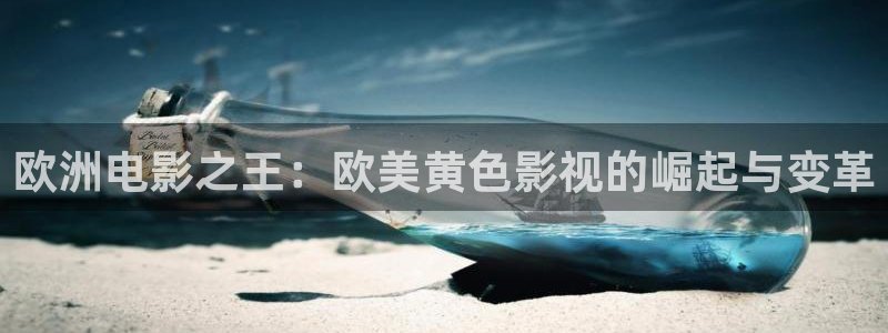 橘子橙：欧洲电影之王：欧美黄色影视的崛起与变革