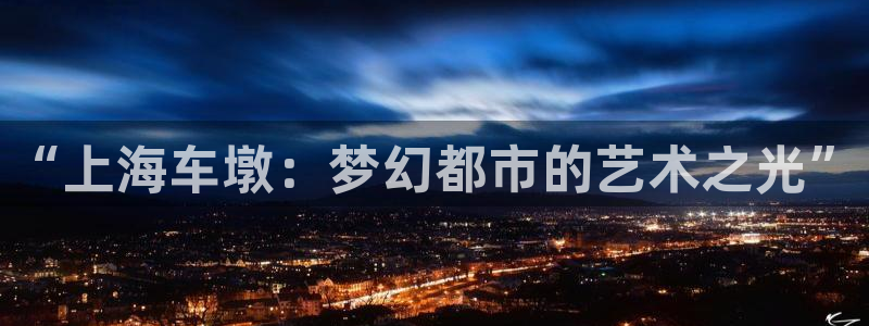 橘子影院下载：“上海车墩：梦幻都市的艺术之光”
