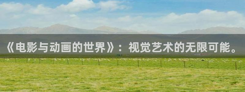 新橘子视频：《电影与动画的世界》：视觉艺术的无限可能。