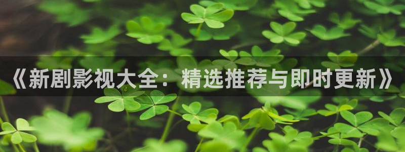 橘子影视吧：《新剧影视大全：精选推荐与即时更新》