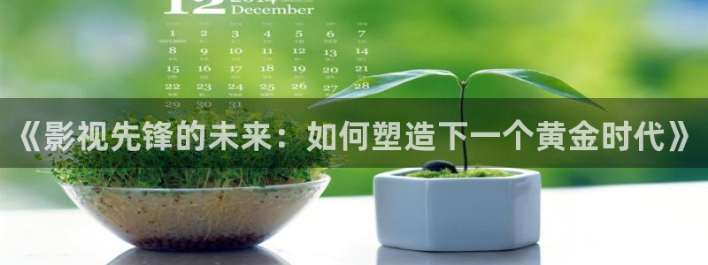 橘子视频下载最新版：《影视先锋的未来：如何塑造下一个黄金时代》